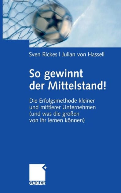 So gewinnt der Mittelstand!: Die Erfolgsmethode kleiner und mittlerer Unternehmen (und was die großen von ihr lernen können)