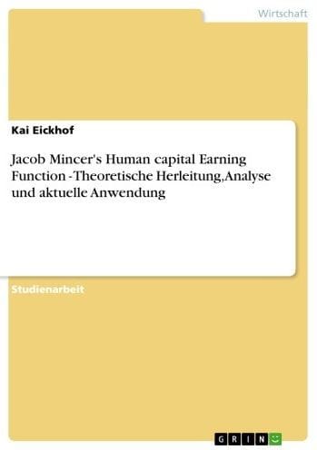 Jacob Mincer's Human capital Earning Function - Theoretische Herleitung, Analyse und aktuelle Anwendung: Theoretische Herleitung, Analyse und aktuelle Anwendung
