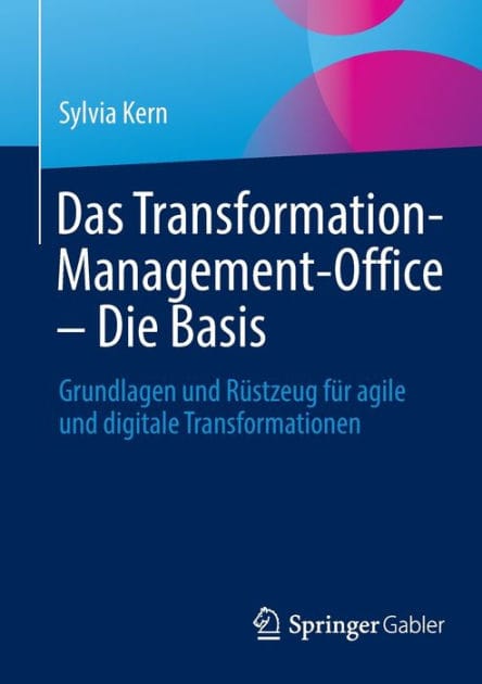 Das Transformation-Management-Office - Die Basis: Grundlagen und Rüstzeug für agile und digitale Transformationen