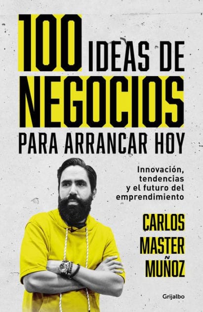 100 ideas de negocio para arrancar hoy: Innovación, tendencias y el futuro del emprendimiento / 100 Business Ideas to Get started Today