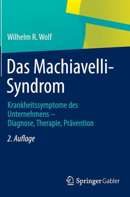 Das Machiavelli-Syndrom: Krankheitssymptome des Unternehmens - Diagnose, Therapie, Prävention