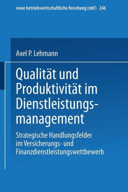 Qualität und Produktivität im Dienstleistungsmanagement: Strategische Handlungsfelder im Versicherungs- und Finanzdienstleistungswettbewerb