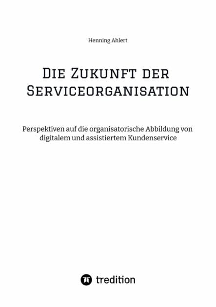 Die Zukunft der Serviceorganisation: Perspektiven auf die organisatorische Abbildung von digitalem und assistiertem Kundenservice