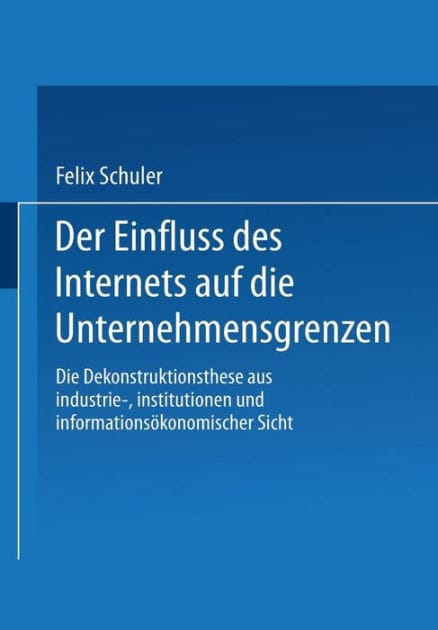 Der Einfluss des Internets auf die Unternehmensgrenzen: Die Dekonstruktionsthese aus industrie-, institutionen- und informationsökonomischer Sicht