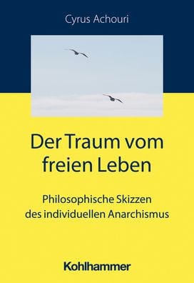 Der Traum vom freien Leben: Philosophische Skizzen des individuellen Anarchismus