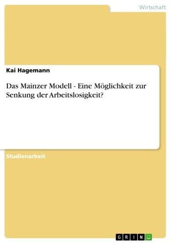 Das Mainzer Modell - Eine Möglichkeit zur Senkung der Arbeitslosigkeit?: Eine Möglichkeit zur Senkung der Arbeitslosigkeit?