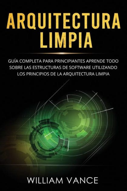 Arquitectura limpia: GuÃ¯Â¿Â½a completa para principiantes Aprende todo sobre las estructuras de software utilizando los principios de la arquitectura limpia
