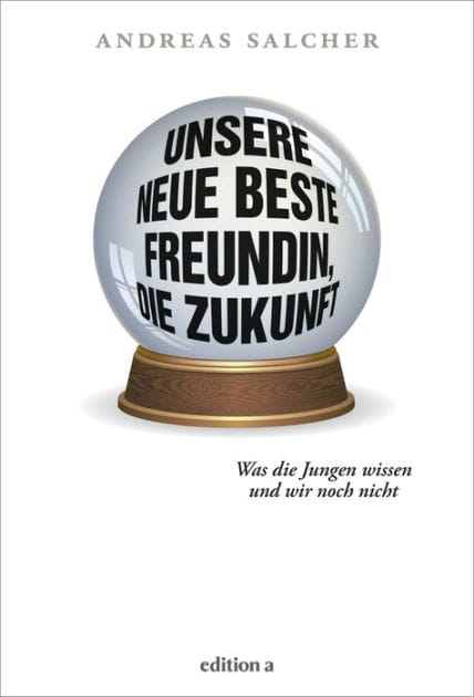 Unsere neue beste Freundin, die Zukunft: Was die Jungen wissen und wir noch nicht