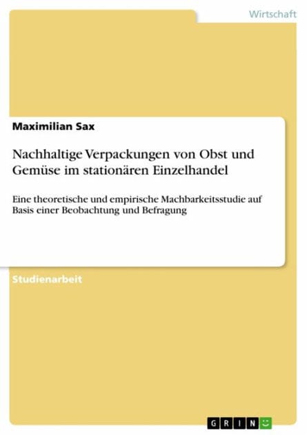 Nachhaltige Verpackungen von Obst und Gemüse im stationären Einzelhandel: Eine theoretische und empirische Machbarkeitsstudie auf Basis einer Beobachtung und Befragung