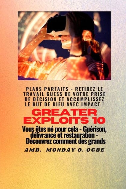 Greater Exploits - 10 - Plans parfaits - Retirez le travail GUESS de votre prise de décision: Plans parfaits - Retirez le travail GUESS de votre prise de décision et accomplissez le BUT de Dieu avec IMPACT ! - Vous êtes né pour cela - Guérison, délivrance