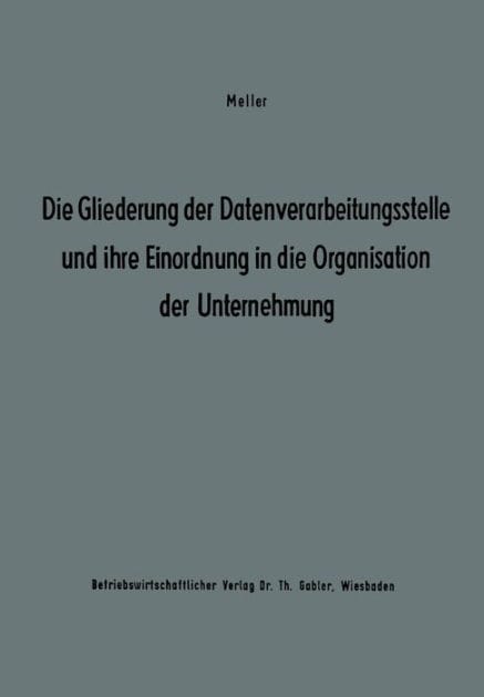 Die Gliederung der Datenverarbeitungsstelle und ihre Einordnung in die Organisation der Unternehmung: Ergebnisse eines Studienkreises des Betriebswirtschaftlichen Instituts für Organisation und Automation an der Universität zu Köln