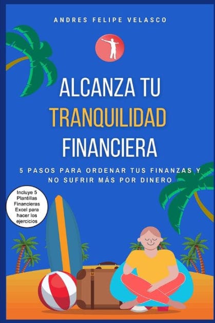 Alcanza Tu Tranquilidad Financiera: 5 Pasos Para Ordenar Tus Finanzas Y No Sufrir Mas Por Dinero