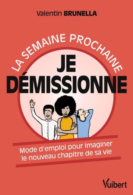 La semaine prochaine, je démissionne !: Mode d'emploi pour imaginer le nouveau chapitre de sa vie