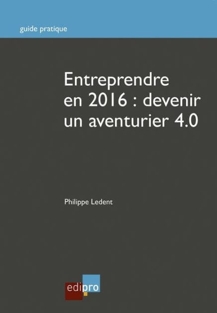 Entreprendre en 2016 : Devenir un aventurier 4.0: Guide pratique