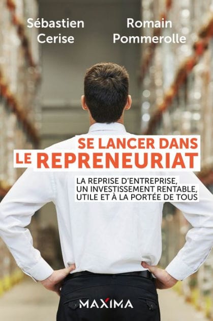 Se lancer dans le repreneuriat: La reprise d'entreprise, un investissement rentable, utile et à la portée de tous