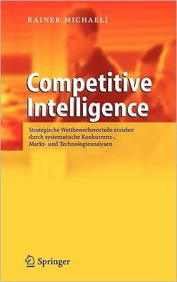 Competitive Intelligence: Strategische Wettbewerbsvorteile erzielen durch systematische Konkurrenz-, Markt- und Technologieanalysen