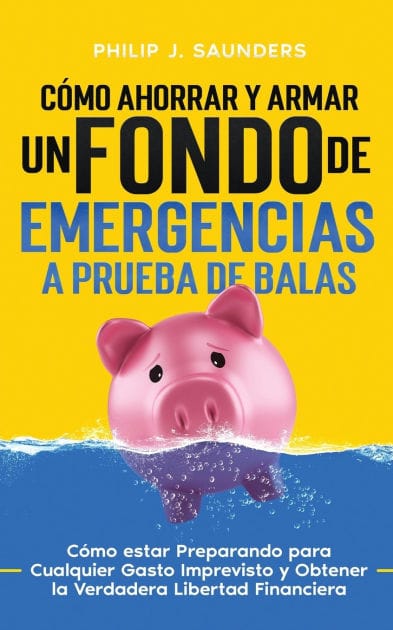 Cï¿½mo Ahorrar y Armar un Fondo de Emergencias a Prueba de Balas: Cï¿½mo estar Preparando para Cualquier Gasto Imprevisto y Obtener la Verdadera Libertad Financiera