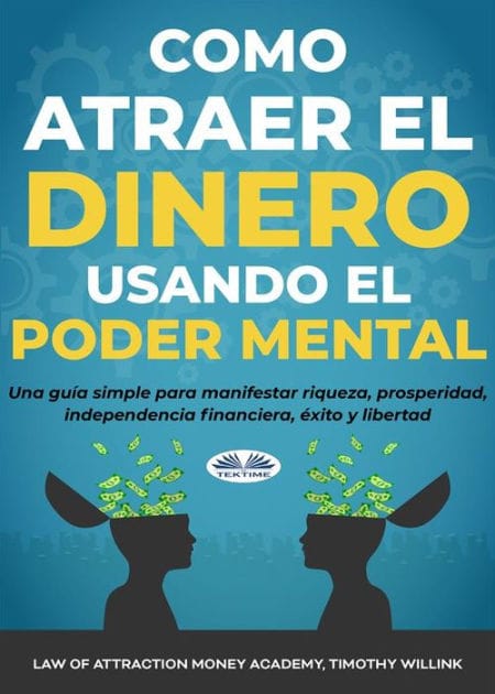 Cómo Atraer El Dinero Usando El Poder Mental: Una Guía Simple Para Manifestar Riqueza, Prosperidad, Independencia Financiera, Éxito Y Libertad