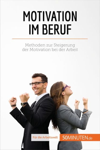Motivation im Beruf: Methoden zur Steigerung der Motivation bei der Arbeit