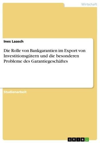 Die Rolle von Bankgarantien im Export von Investitionsgütern und die besonderen Probleme des Garantiegeschäftes