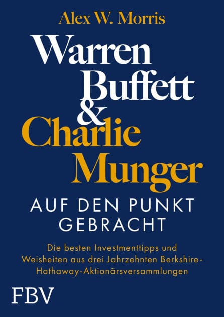 Warren Buffett und Charlie Munger - Auf den Punkt gebracht: Die besten Investmenttipps und Weisheiten aus drei Jahrzehnten Berkshire-Hathaway-Aktionärsversammlungen