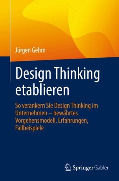 Design Thinking etablieren: So verankern Sie Design Thinking im Unternehmen - bewï¿½hrtes Vorgehensmodell, Erfahrungen, Fallbeispiele