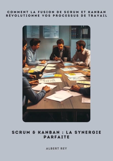 Scrum & Kanban: La synergie parfaite: Comment la fusion de Scrum et Kanban révolutionne vos processus de travail