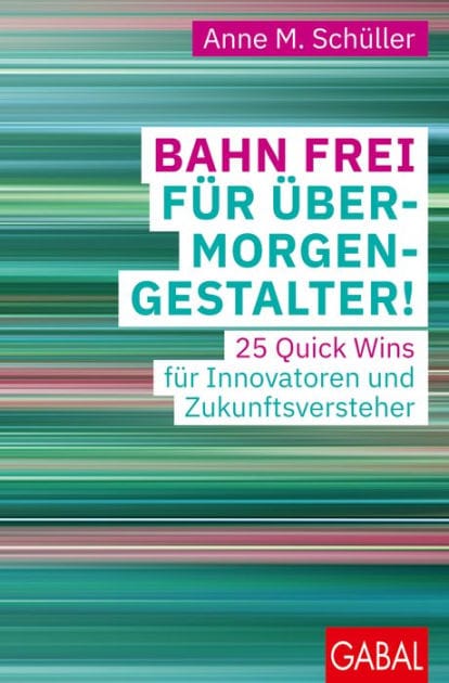 Bahn frei für Übermorgengestalter!: 25 Quick Wins für Innovatoren und Zukunftsversteher