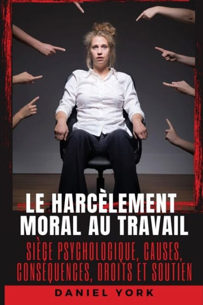 Le harcï¿½lement moral au travail: Siï¿½ge psychologique, causes, consï¿½quences, droits et soutien