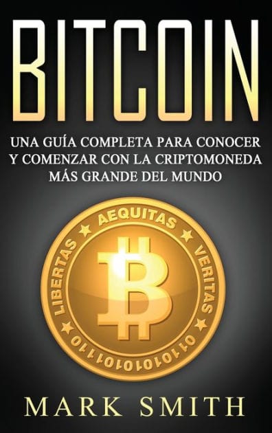 Bitcoin: Una Guï¿½a Completa para Conocer y Comenzar con la Criptomoneda mï¿½s Grande del Mundo (Libro en Espaï¿½ol/Bitcoin Book Spanish Version)