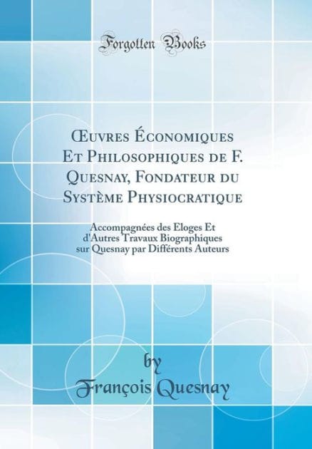 Oeuvres ï¿½conomiques Et Philosophiques de F. Quesnay, Fondateur Du Systï¿½me Physiocratique: Accompagnï¿½es Des ï¿½loges Et d'Autres Travaux Biographiques Sur Quesnay Par Diffï¿½rents Auteurs (Classic Reprint)