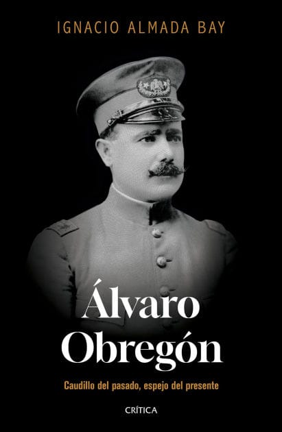 Álvaro Obregón: Caudillo del pasado, espejo del presente