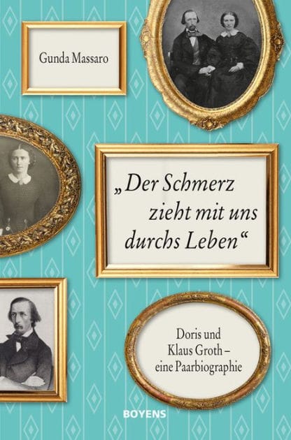 'Der Schmerz zieht mit uns durchs Leben': Doris und Klaus Groth - eine Paarbiographie in Briefen, Tagebüchern und Dokumenten
