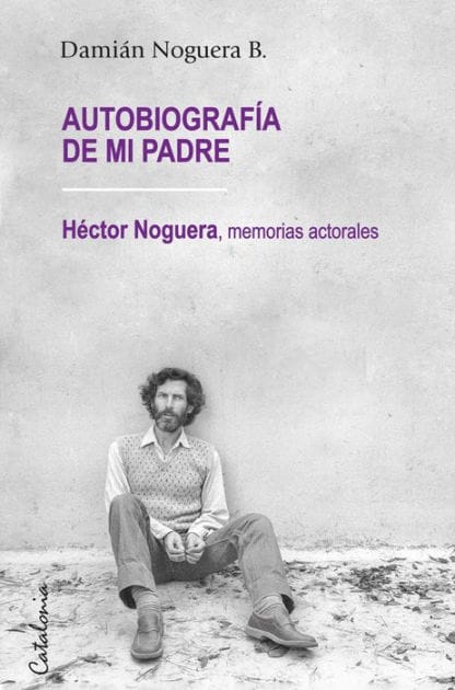 ?Autobiografía de mi padre: ?Héctor Noguera, memorias actorales