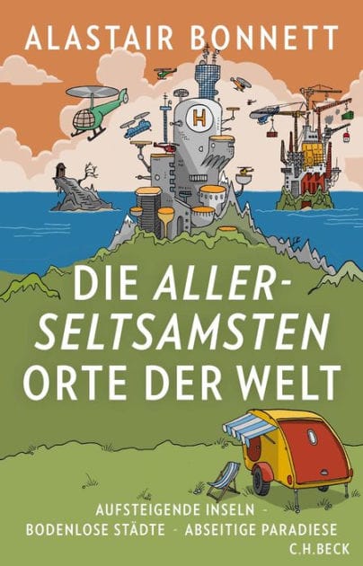 Die allerseltsamsten Orte der Welt: Aufsteigende Inseln, bodenlose Städte, abseitige Paradiese