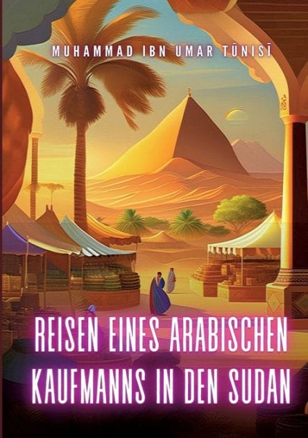 Reisen eines arabischen Kaufmanns in den Sudan: Die schwarzen Königreiche Zentralafrikas - I. Darfur und II. Wadai