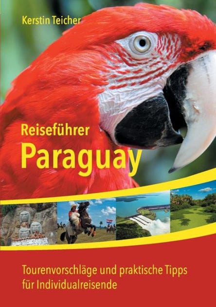 Reisefï¿½hrer Paraguay: Insider-Tipps, Abenteuer, ï¿½kotourismus, Indigene Kultur und vieles mehr