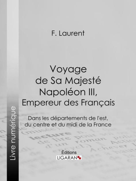 Voyage de Sa Majesté Napoléon III, empereur des Français: Dans les départements de l'est, du centre et du midi de la France