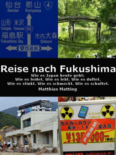 Reise nach Fukushima: Wie es Japan heute geht: Wie es leidet. Wie es lebt. Wie es duftet. Wie es stinkt. Wie es schmeckt. Wie es schuftet.