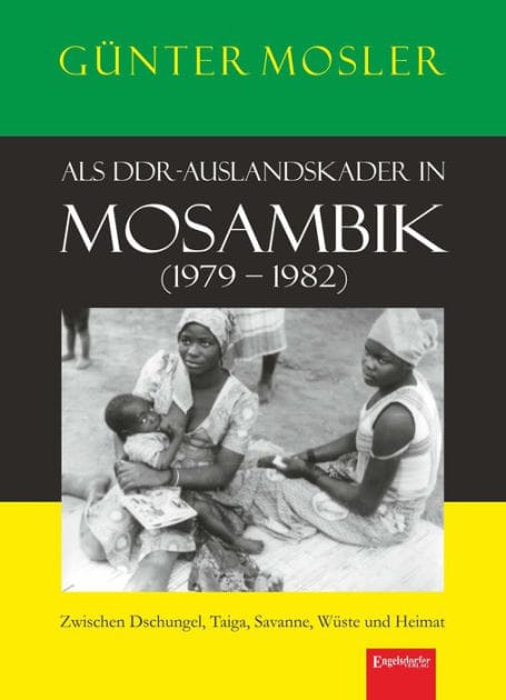Als DDR-Auslandskader in Mosambik (1979 - 1982): Zwischen Dschungel, Taiga, Savanne, Wüste und Heimat