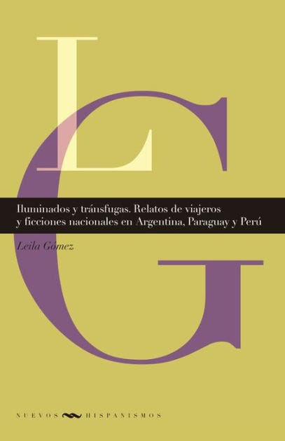 Iluminados y tránsfugas: Relatos de viajeros y ficciones nacionales en Argentina, Paraguay y Perú