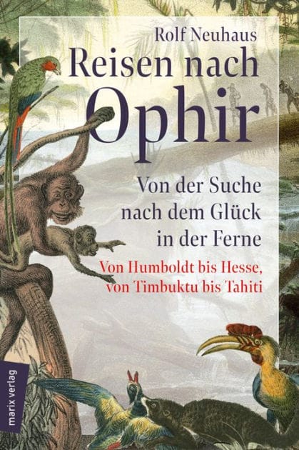 Reisen nach Ophir: Von der Suche nach dem Glück in der Ferne - von Humboldt bis Hesse, von Timbuktu bis Tahiti