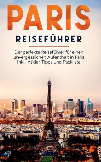 Paris Reiseführer: Der perfekte Reiseführer für einen unvergesslichen Aufenthalt in Paris inkl. Insider-Tipps und Packliste