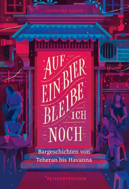 Auf ein Bier bleibe ich noch: Bargeschichten von Teheran bis Havanna