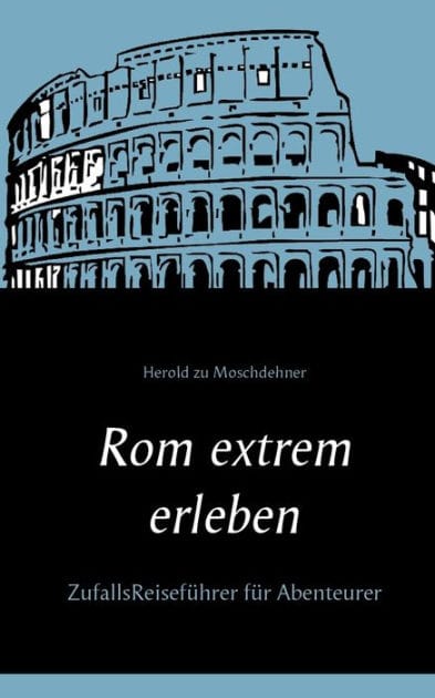 Rom extrem erleben: ZufallsReiseführer für Abenteurer