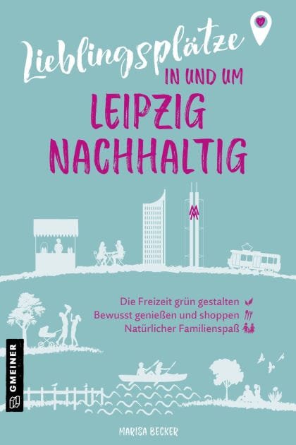 Lieblingsplätze in und um Leipzig - nachhaltig: Grüne Orte für Herz, Leib und Seele