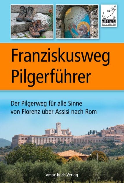 Franziskusweg Pilgerführer: Der Pilgerweg für alle Sinne von Florenz über Assisi nach Rom - eine echte Alternative zum Jakobsweg