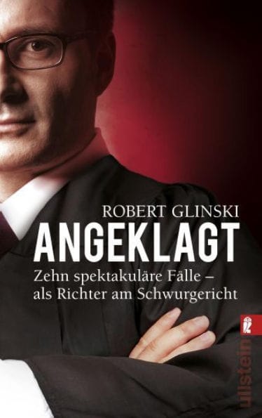 Angeklagt: Zehn spektakuläre Fälle - als Richter am Schwurgericht