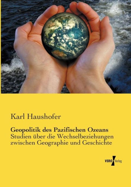 Geopolitik des Pazifischen Ozeans: Studien über die Wechselbeziehungen zwischen Geographie und Geschichte