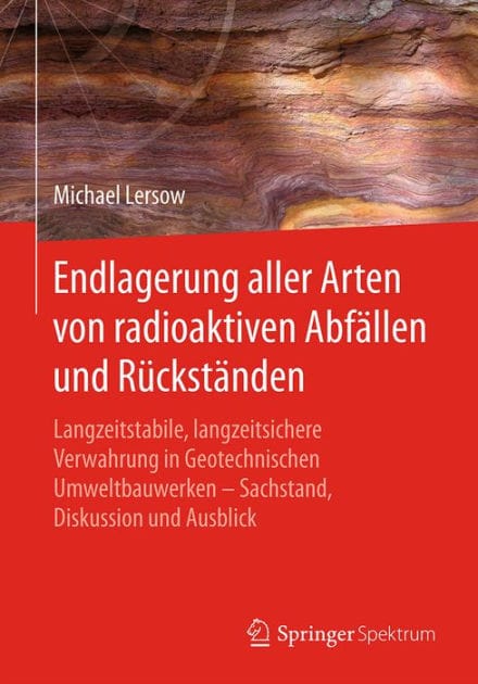 Endlagerung aller Arten von radioaktiven Abfï¿½llen und Rï¿½ckstï¿½nden: Langzeitstabile, langzeitsichere Verwahrung in Geotechnischen Umweltbauwerken - Sachstand, Diskussion und Ausblick